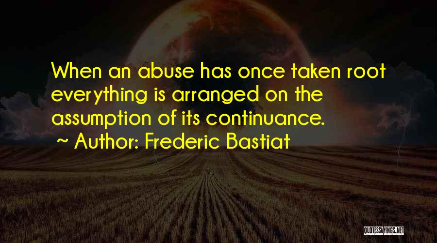 Frederic Bastiat Quotes: When An Abuse Has Once Taken Root Everything Is Arranged On The Assumption Of Its Continuance.