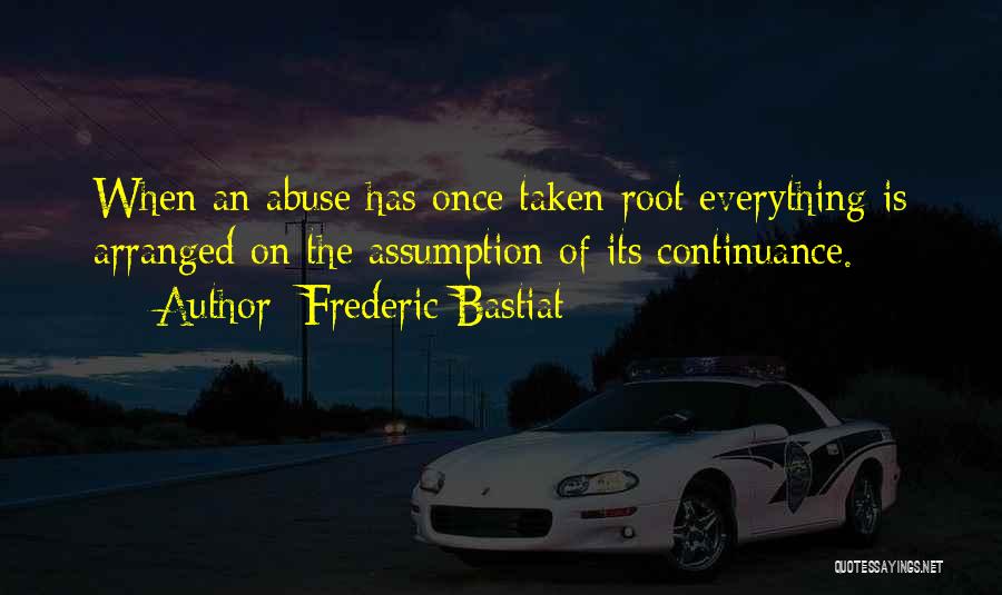 Frederic Bastiat Quotes: When An Abuse Has Once Taken Root Everything Is Arranged On The Assumption Of Its Continuance.