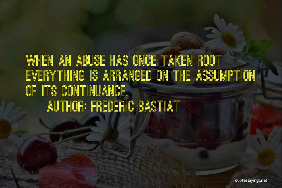 Frederic Bastiat Quotes: When An Abuse Has Once Taken Root Everything Is Arranged On The Assumption Of Its Continuance.