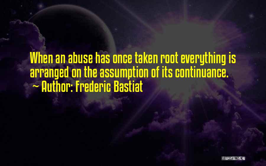 Frederic Bastiat Quotes: When An Abuse Has Once Taken Root Everything Is Arranged On The Assumption Of Its Continuance.