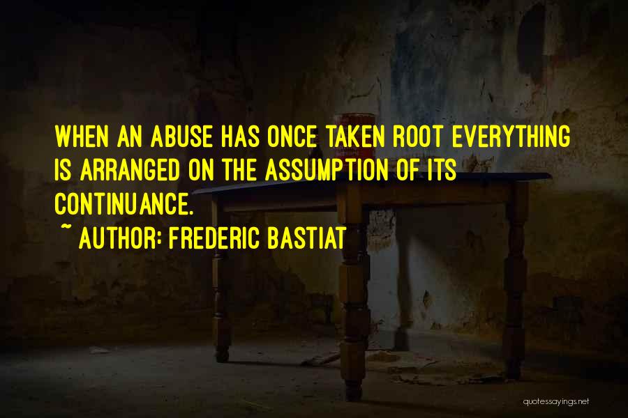 Frederic Bastiat Quotes: When An Abuse Has Once Taken Root Everything Is Arranged On The Assumption Of Its Continuance.