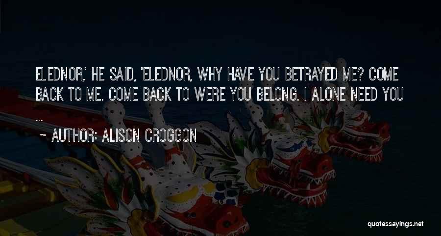 Alison Croggon Quotes: Elednor,' He Said, 'elednor, Why Have You Betrayed Me? Come Back To Me. Come Back To Were You Belong. I