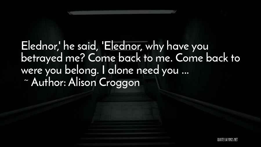 Alison Croggon Quotes: Elednor,' He Said, 'elednor, Why Have You Betrayed Me? Come Back To Me. Come Back To Were You Belong. I