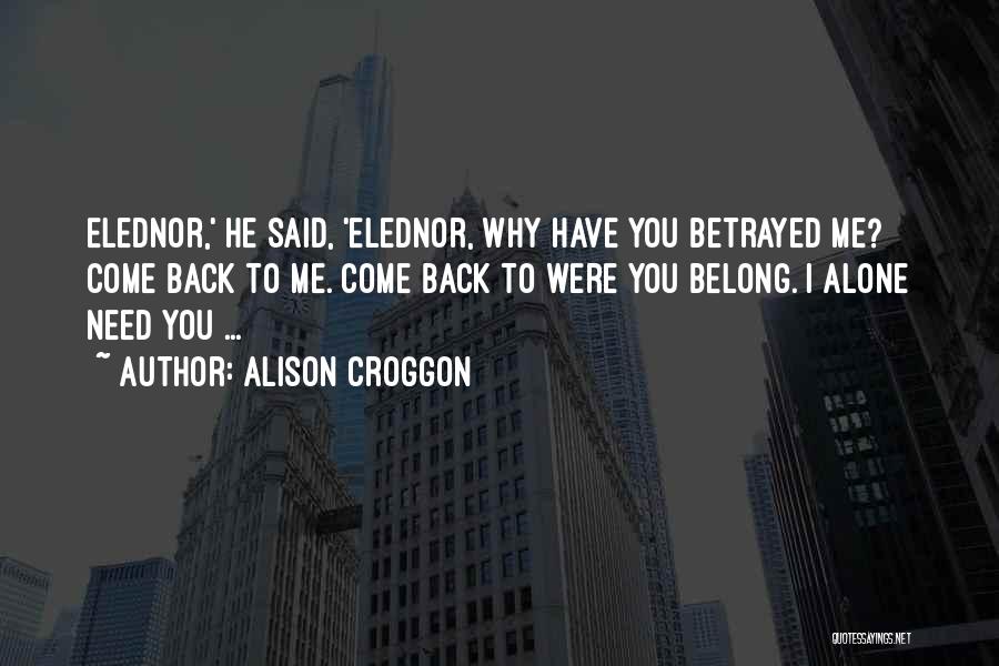 Alison Croggon Quotes: Elednor,' He Said, 'elednor, Why Have You Betrayed Me? Come Back To Me. Come Back To Were You Belong. I