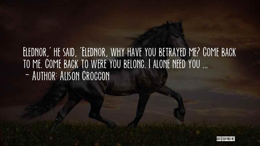 Alison Croggon Quotes: Elednor,' He Said, 'elednor, Why Have You Betrayed Me? Come Back To Me. Come Back To Were You Belong. I