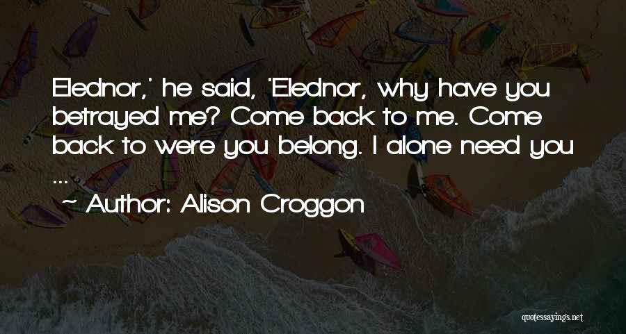 Alison Croggon Quotes: Elednor,' He Said, 'elednor, Why Have You Betrayed Me? Come Back To Me. Come Back To Were You Belong. I