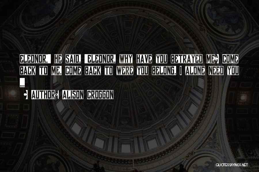 Alison Croggon Quotes: Elednor,' He Said, 'elednor, Why Have You Betrayed Me? Come Back To Me. Come Back To Were You Belong. I