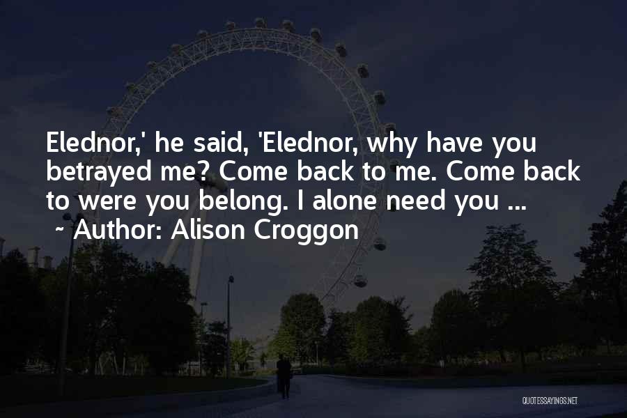 Alison Croggon Quotes: Elednor,' He Said, 'elednor, Why Have You Betrayed Me? Come Back To Me. Come Back To Were You Belong. I
