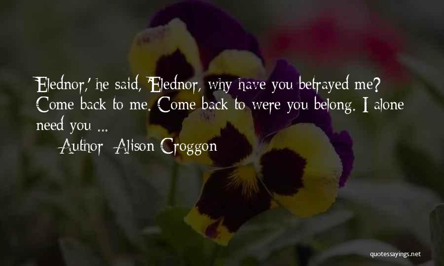 Alison Croggon Quotes: Elednor,' He Said, 'elednor, Why Have You Betrayed Me? Come Back To Me. Come Back To Were You Belong. I