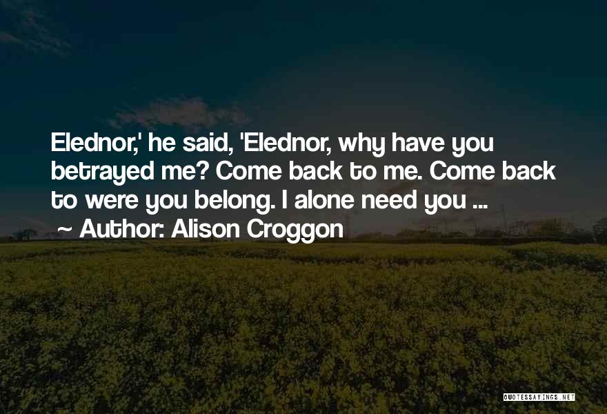 Alison Croggon Quotes: Elednor,' He Said, 'elednor, Why Have You Betrayed Me? Come Back To Me. Come Back To Were You Belong. I