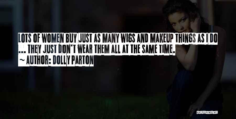 Dolly Parton Quotes: Lots Of Women Buy Just As Many Wigs And Makeup Things As I Do ... They Just Don't Wear Them
