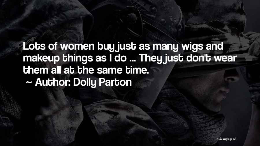 Dolly Parton Quotes: Lots Of Women Buy Just As Many Wigs And Makeup Things As I Do ... They Just Don't Wear Them