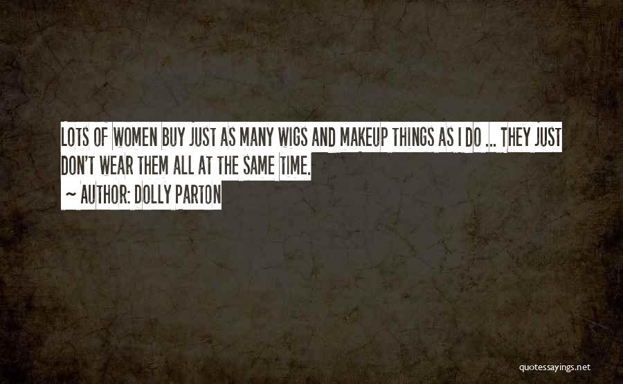 Dolly Parton Quotes: Lots Of Women Buy Just As Many Wigs And Makeup Things As I Do ... They Just Don't Wear Them