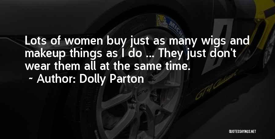 Dolly Parton Quotes: Lots Of Women Buy Just As Many Wigs And Makeup Things As I Do ... They Just Don't Wear Them