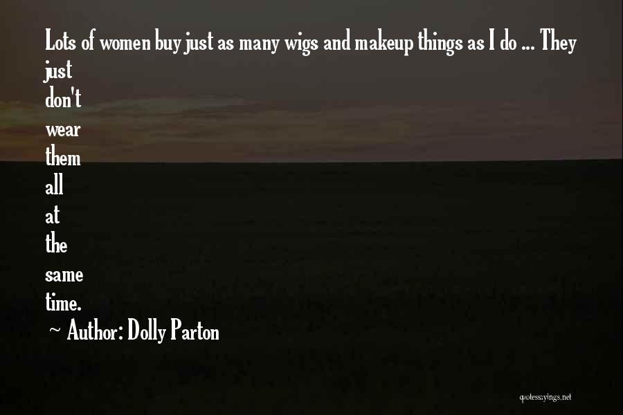Dolly Parton Quotes: Lots Of Women Buy Just As Many Wigs And Makeup Things As I Do ... They Just Don't Wear Them