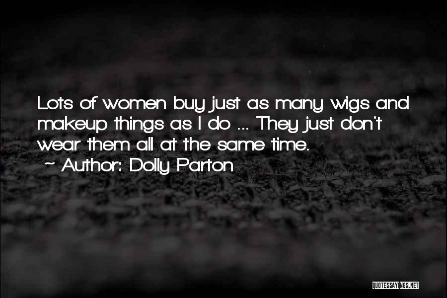 Dolly Parton Quotes: Lots Of Women Buy Just As Many Wigs And Makeup Things As I Do ... They Just Don't Wear Them