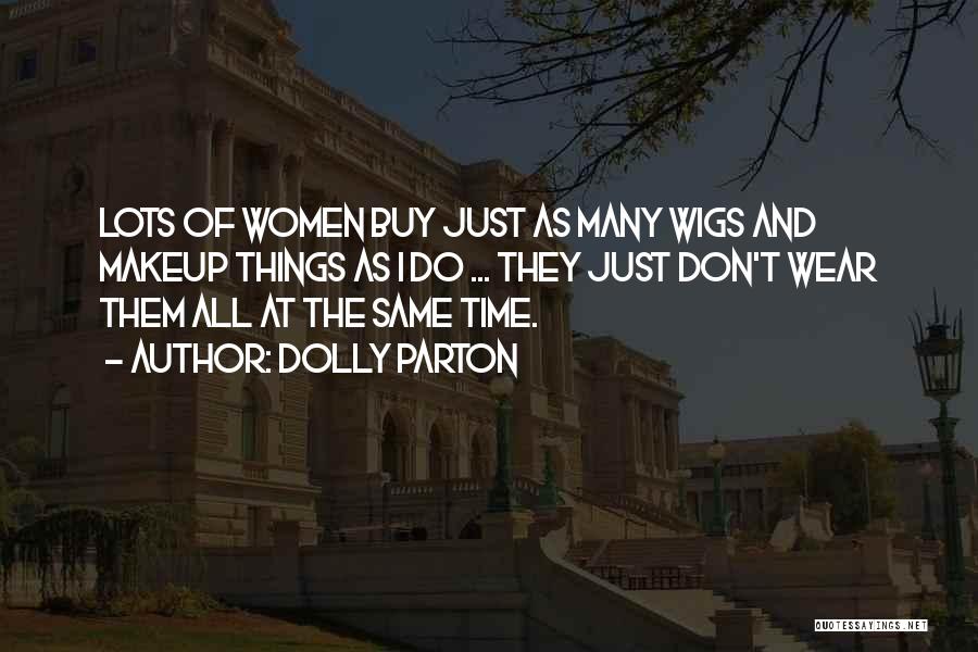 Dolly Parton Quotes: Lots Of Women Buy Just As Many Wigs And Makeup Things As I Do ... They Just Don't Wear Them