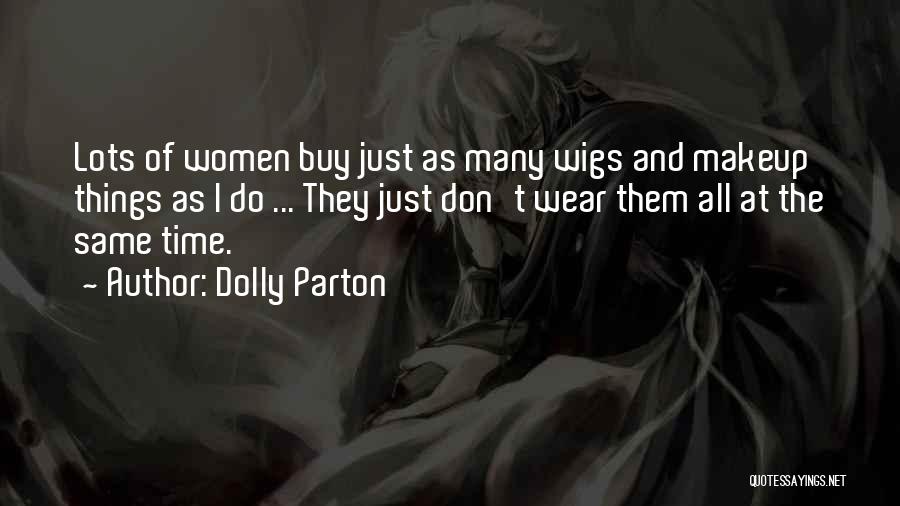 Dolly Parton Quotes: Lots Of Women Buy Just As Many Wigs And Makeup Things As I Do ... They Just Don't Wear Them