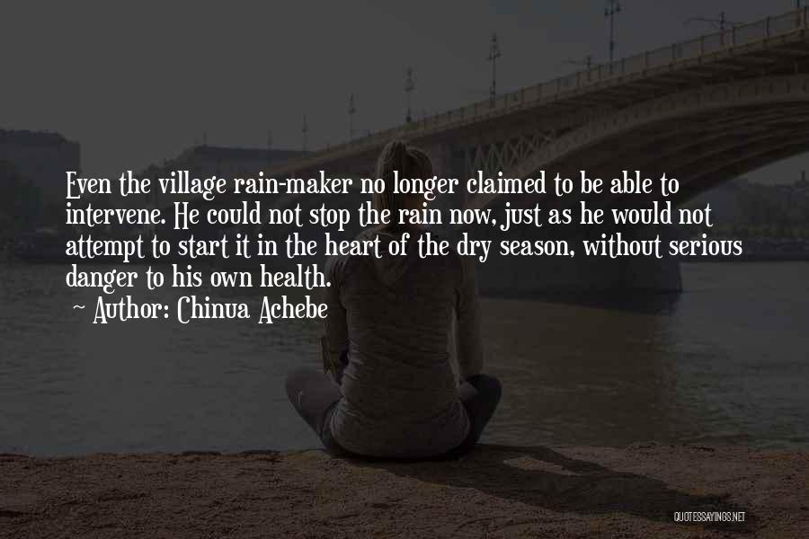 Chinua Achebe Quotes: Even The Village Rain-maker No Longer Claimed To Be Able To Intervene. He Could Not Stop The Rain Now, Just