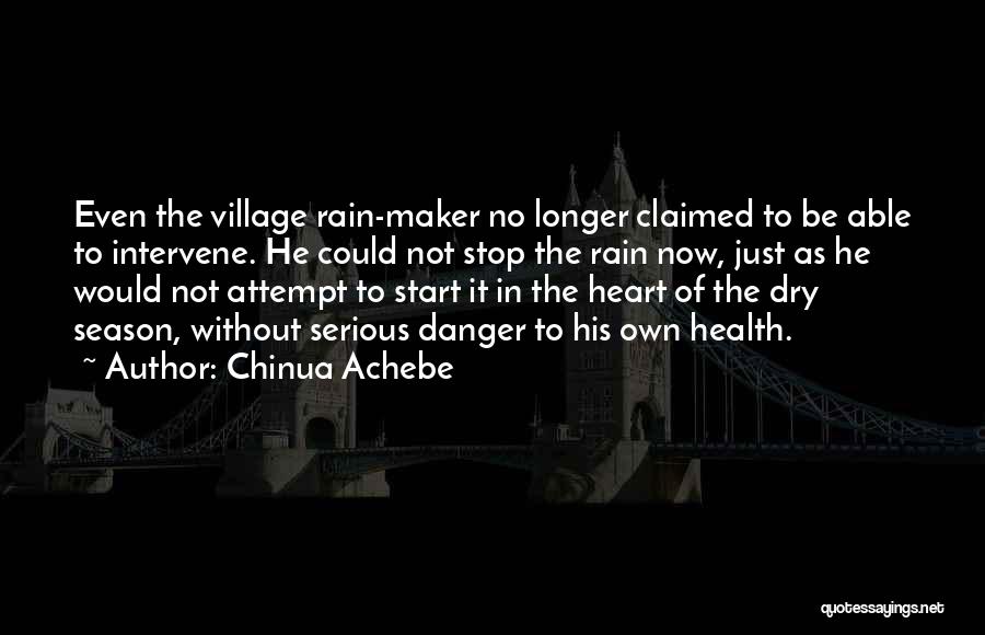 Chinua Achebe Quotes: Even The Village Rain-maker No Longer Claimed To Be Able To Intervene. He Could Not Stop The Rain Now, Just