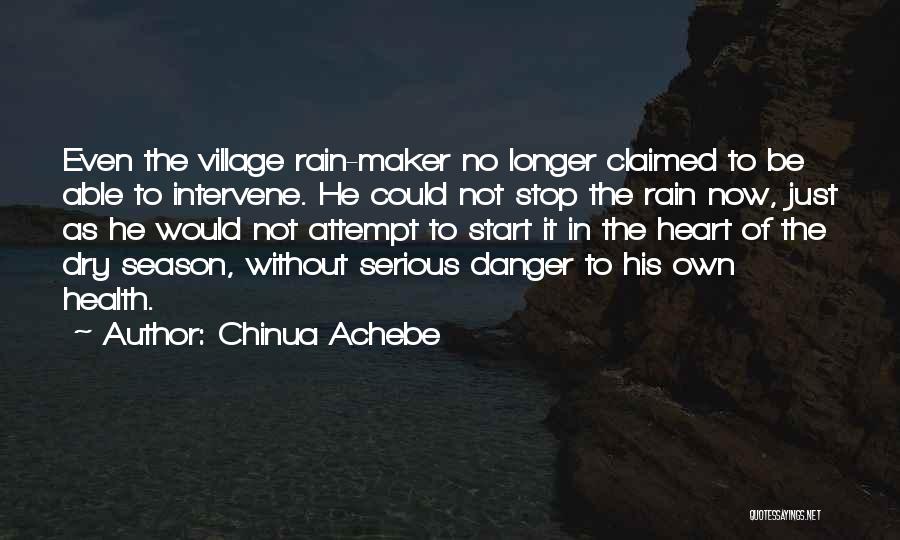 Chinua Achebe Quotes: Even The Village Rain-maker No Longer Claimed To Be Able To Intervene. He Could Not Stop The Rain Now, Just