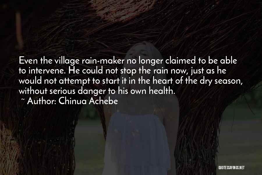 Chinua Achebe Quotes: Even The Village Rain-maker No Longer Claimed To Be Able To Intervene. He Could Not Stop The Rain Now, Just