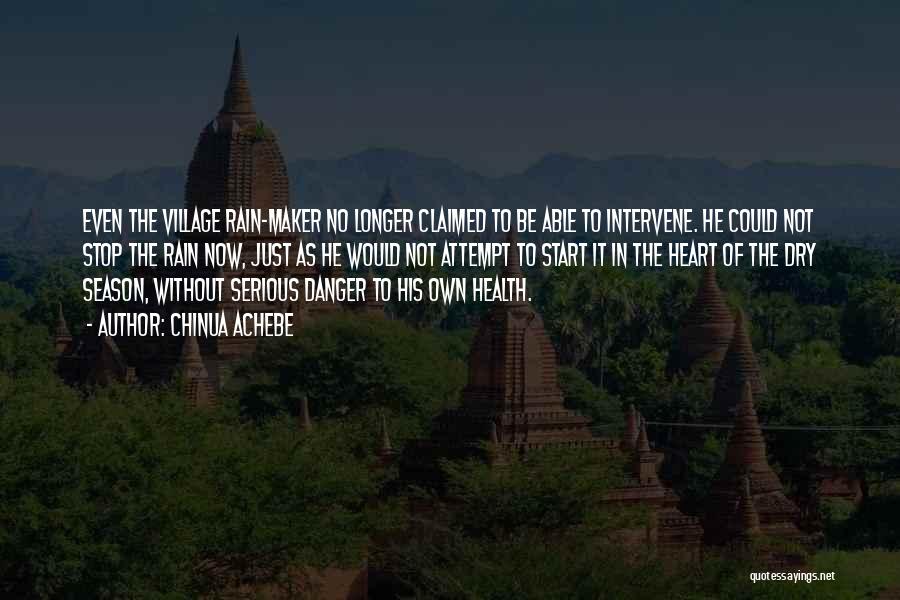 Chinua Achebe Quotes: Even The Village Rain-maker No Longer Claimed To Be Able To Intervene. He Could Not Stop The Rain Now, Just