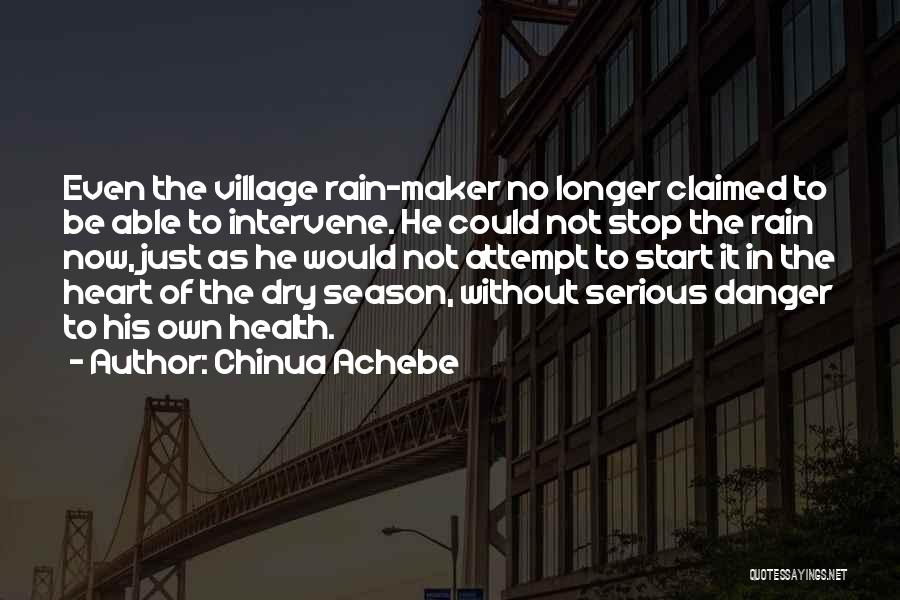 Chinua Achebe Quotes: Even The Village Rain-maker No Longer Claimed To Be Able To Intervene. He Could Not Stop The Rain Now, Just