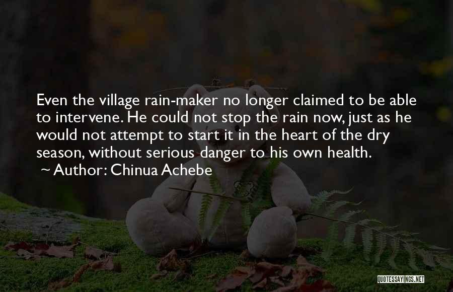 Chinua Achebe Quotes: Even The Village Rain-maker No Longer Claimed To Be Able To Intervene. He Could Not Stop The Rain Now, Just