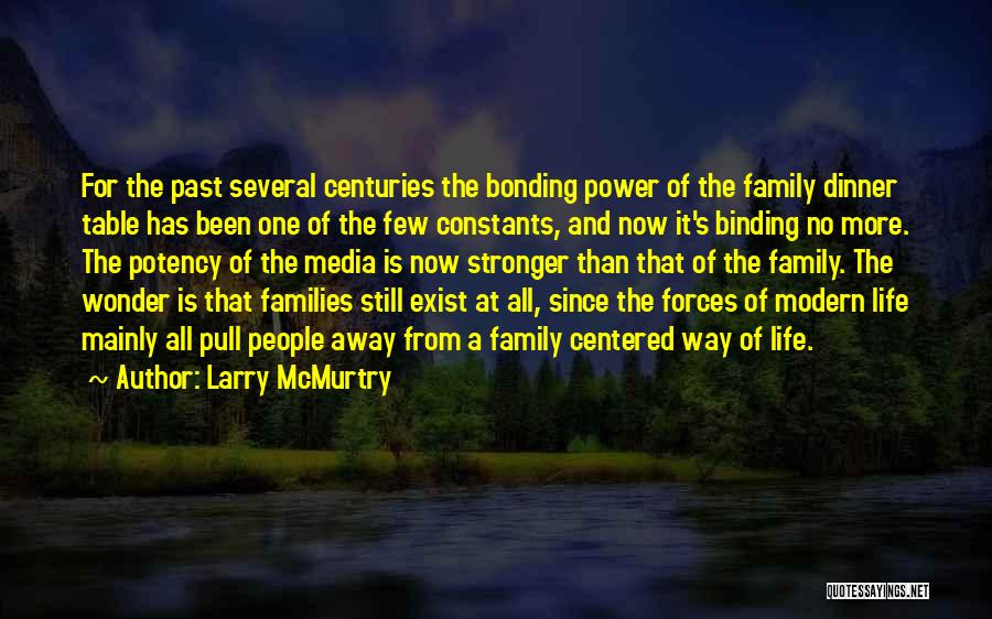 Larry McMurtry Quotes: For The Past Several Centuries The Bonding Power Of The Family Dinner Table Has Been One Of The Few Constants,