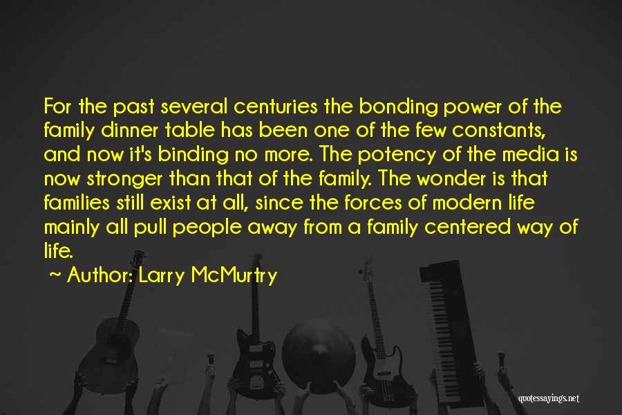 Larry McMurtry Quotes: For The Past Several Centuries The Bonding Power Of The Family Dinner Table Has Been One Of The Few Constants,