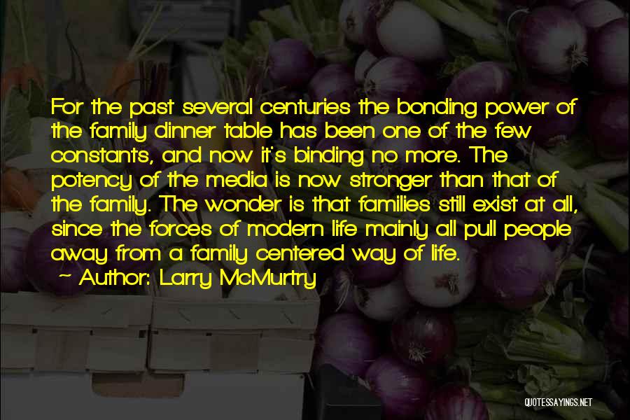 Larry McMurtry Quotes: For The Past Several Centuries The Bonding Power Of The Family Dinner Table Has Been One Of The Few Constants,