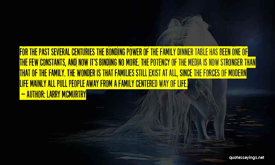 Larry McMurtry Quotes: For The Past Several Centuries The Bonding Power Of The Family Dinner Table Has Been One Of The Few Constants,