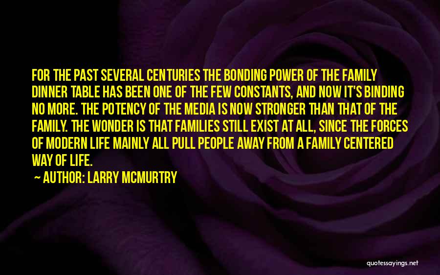 Larry McMurtry Quotes: For The Past Several Centuries The Bonding Power Of The Family Dinner Table Has Been One Of The Few Constants,