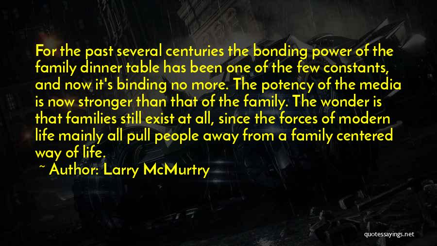 Larry McMurtry Quotes: For The Past Several Centuries The Bonding Power Of The Family Dinner Table Has Been One Of The Few Constants,