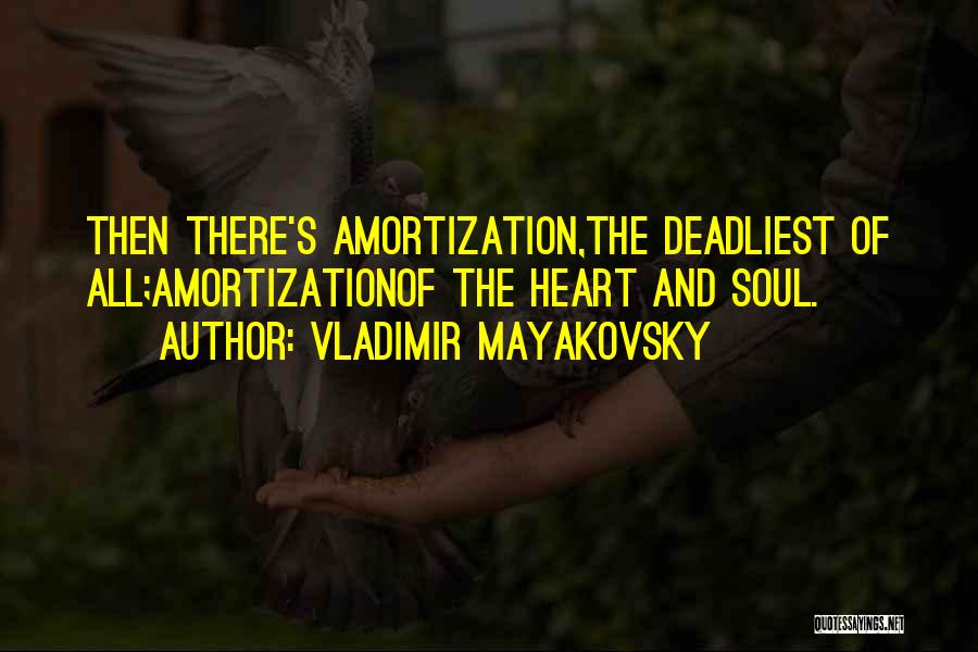 Vladimir Mayakovsky Quotes: Then There's Amortization,the Deadliest Of All;amortizationof The Heart And Soul.