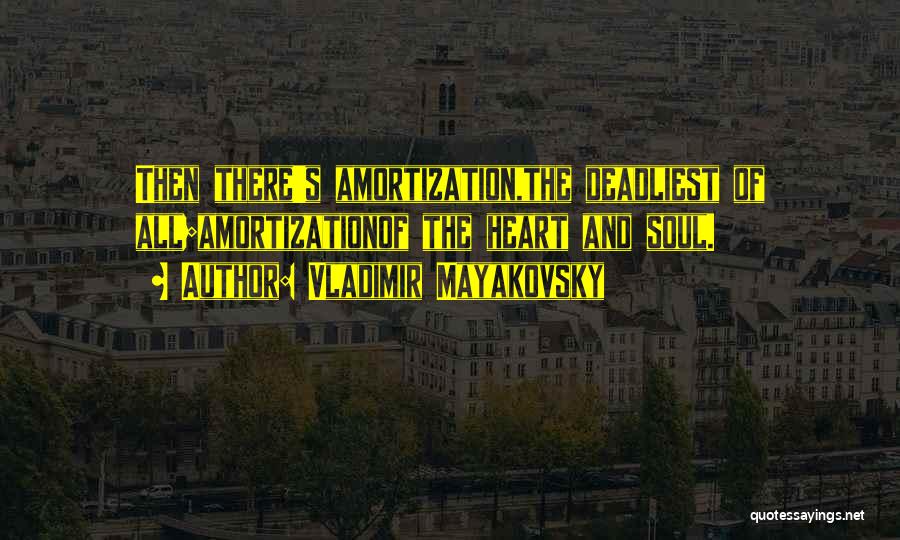 Vladimir Mayakovsky Quotes: Then There's Amortization,the Deadliest Of All;amortizationof The Heart And Soul.