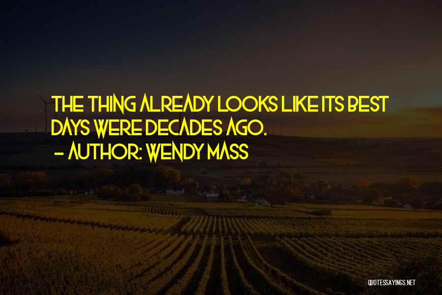 Wendy Mass Quotes: The Thing Already Looks Like Its Best Days Were Decades Ago.