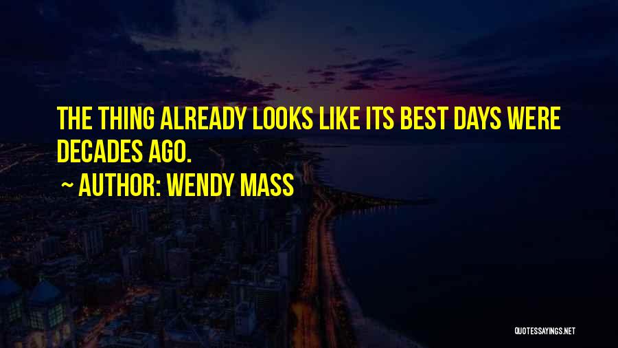 Wendy Mass Quotes: The Thing Already Looks Like Its Best Days Were Decades Ago.