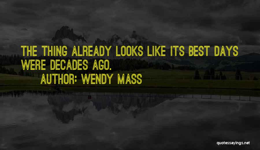 Wendy Mass Quotes: The Thing Already Looks Like Its Best Days Were Decades Ago.