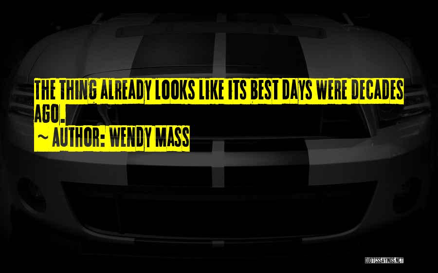 Wendy Mass Quotes: The Thing Already Looks Like Its Best Days Were Decades Ago.