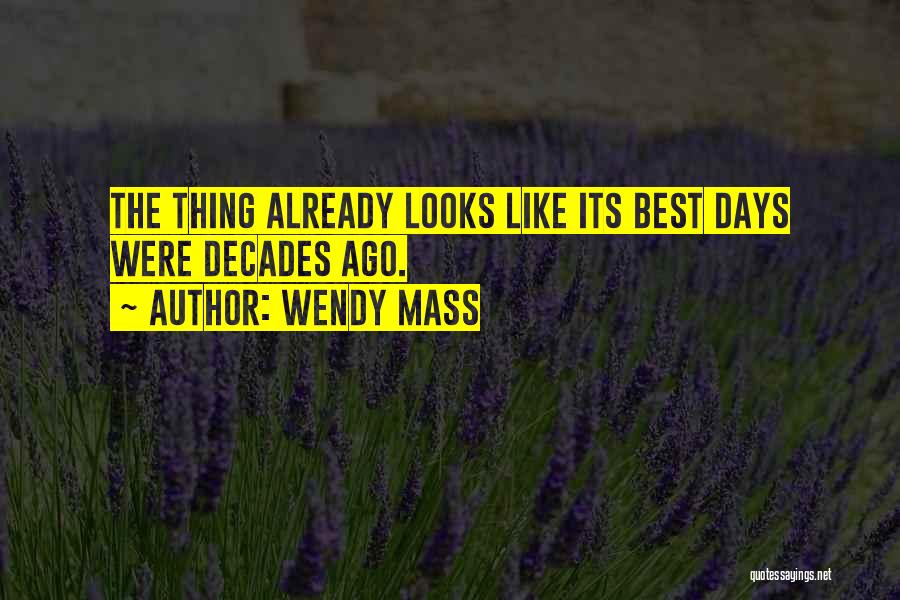 Wendy Mass Quotes: The Thing Already Looks Like Its Best Days Were Decades Ago.