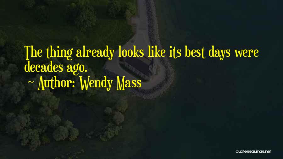 Wendy Mass Quotes: The Thing Already Looks Like Its Best Days Were Decades Ago.