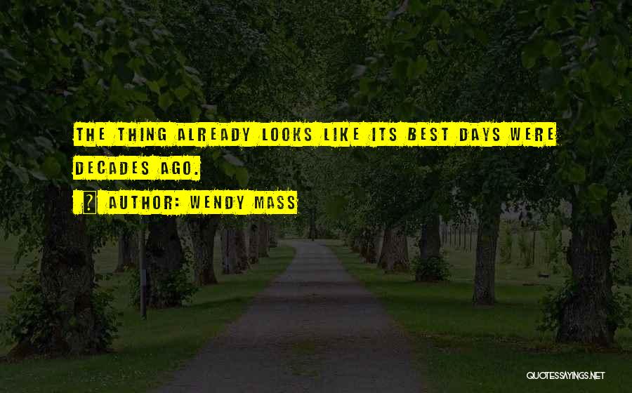 Wendy Mass Quotes: The Thing Already Looks Like Its Best Days Were Decades Ago.