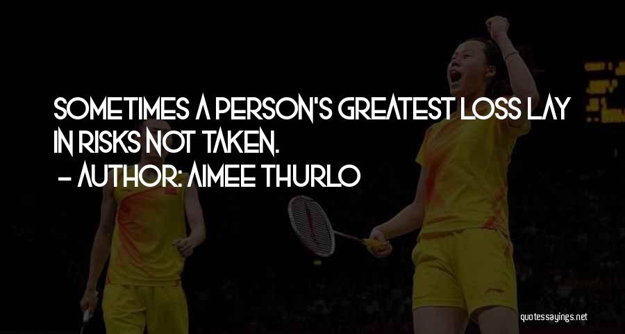 Aimee Thurlo Quotes: Sometimes A Person's Greatest Loss Lay In Risks Not Taken.