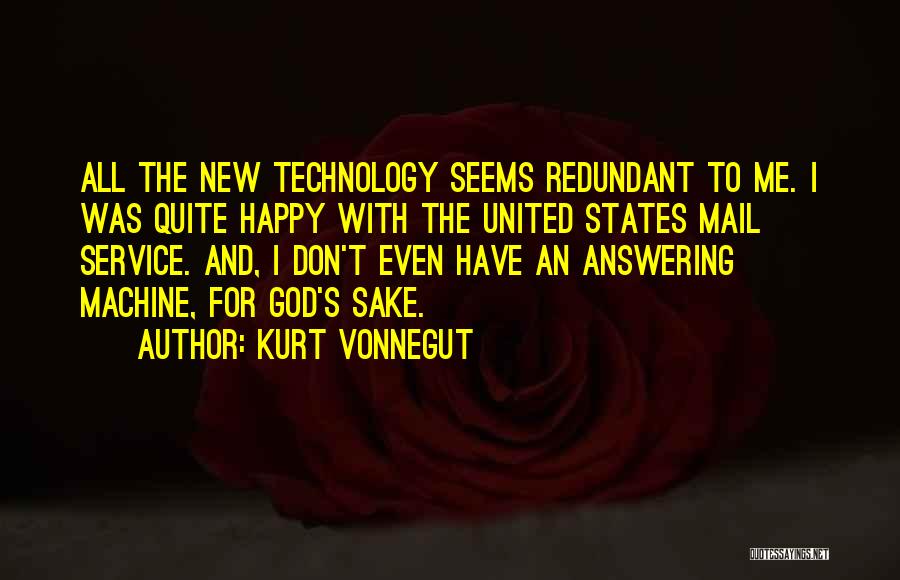 Kurt Vonnegut Quotes: All The New Technology Seems Redundant To Me. I Was Quite Happy With The United States Mail Service. And, I