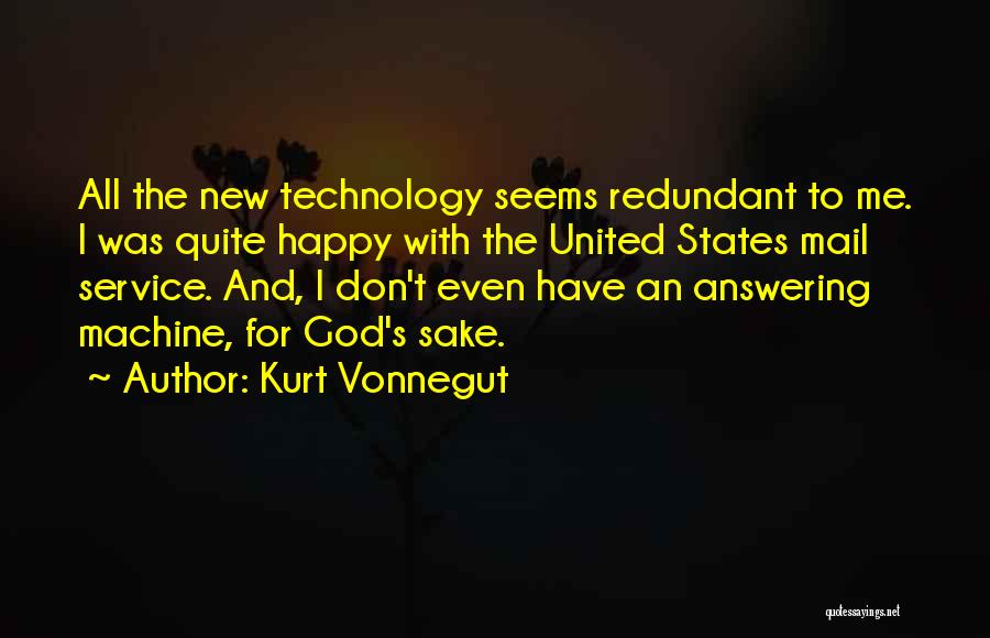 Kurt Vonnegut Quotes: All The New Technology Seems Redundant To Me. I Was Quite Happy With The United States Mail Service. And, I