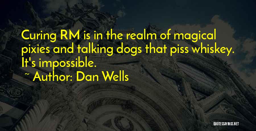 Dan Wells Quotes: Curing Rm Is In The Realm Of Magical Pixies And Talking Dogs That Piss Whiskey. It's Impossible.