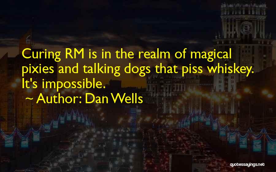 Dan Wells Quotes: Curing Rm Is In The Realm Of Magical Pixies And Talking Dogs That Piss Whiskey. It's Impossible.