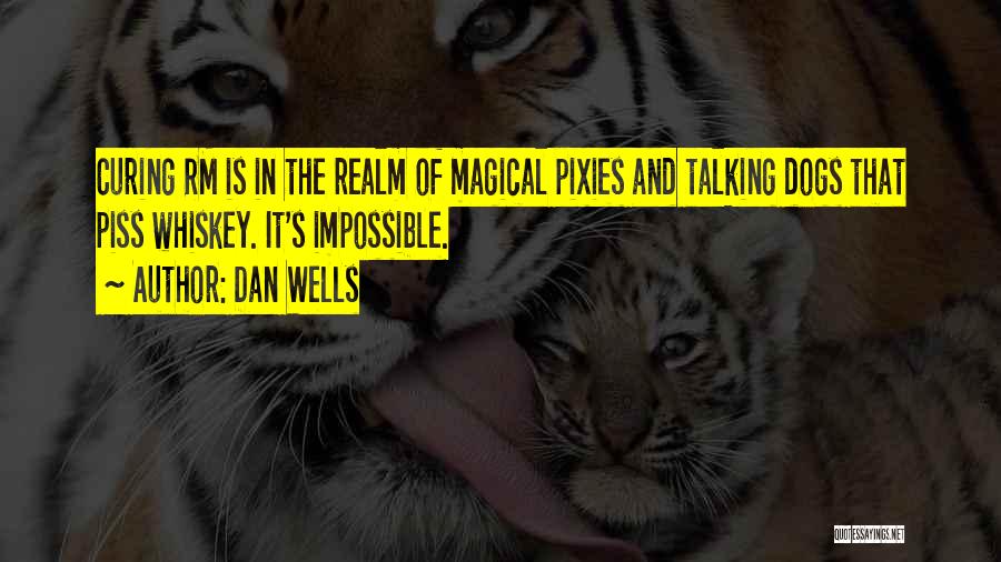 Dan Wells Quotes: Curing Rm Is In The Realm Of Magical Pixies And Talking Dogs That Piss Whiskey. It's Impossible.